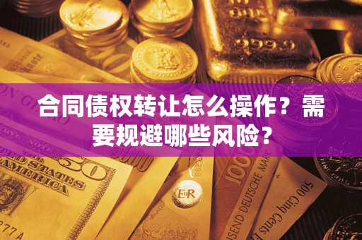 北京合同债权转让怎么操作？需要规避哪些风险？