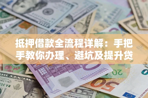 北京抵押借款全流程详解：手把手教你办理、避坑及提升贷款额度