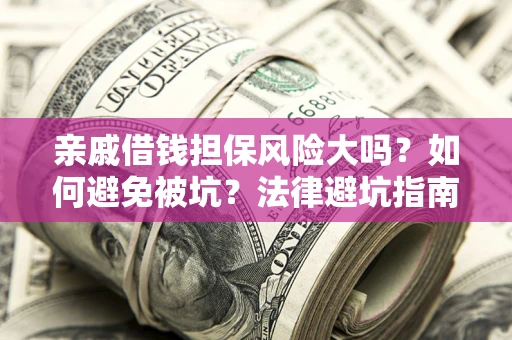 北京亲戚借钱担保风险大吗？如何避免被坑？法律避坑指南