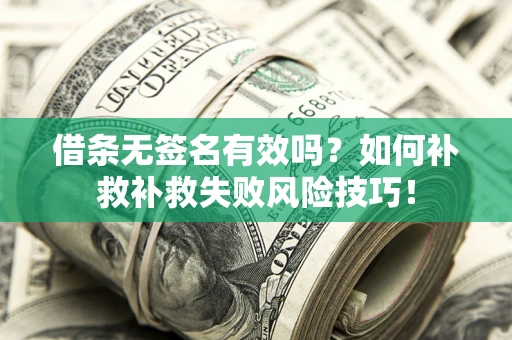 北京借条无签名有效吗？如何补救补救失败风险技巧！