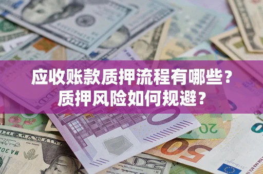 北京应收账款质押流程有哪些？质押风险如何规避？