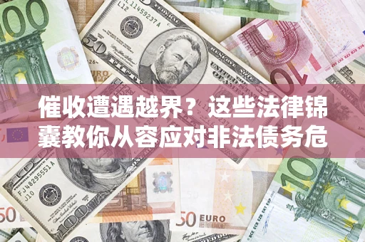 北京催收遭遇越界？这些法律锦囊教你从容应对非法债务危机