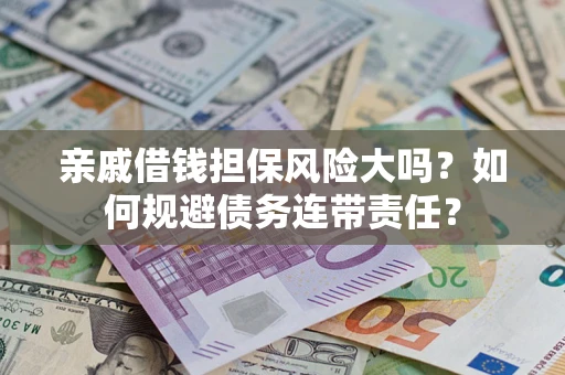 北京亲戚借钱担保风险大吗？如何规避债务连带责任？
