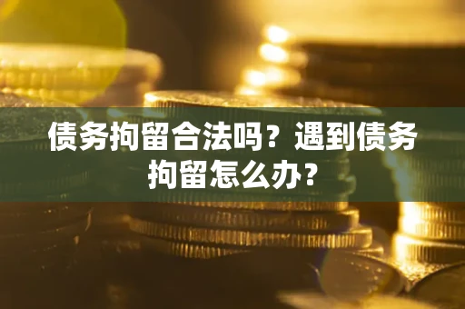 北京债务拘留合法吗？遇到债务拘留怎么办？