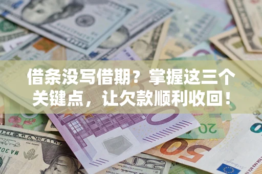 北京借条没写借期？掌握这三个关键点，让欠款顺利收回！