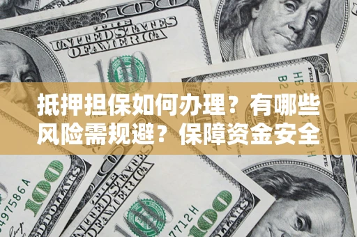 北京抵押担保如何办理？有哪些风险需规避？保障资金安全