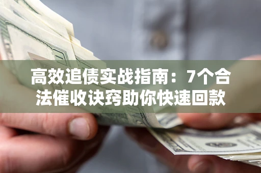 北京高效追债实战指南：7个合法催收诀窍助你快速回款