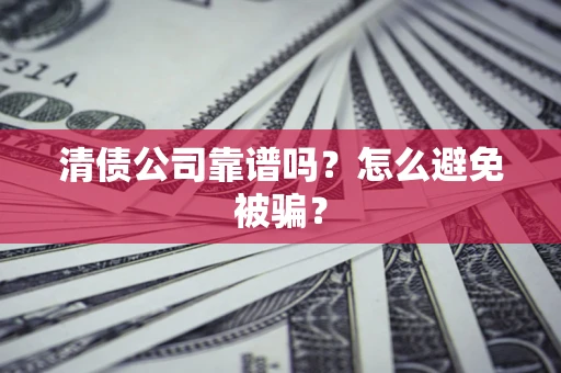 北京清债公司靠谱吗？怎么避免被骗？