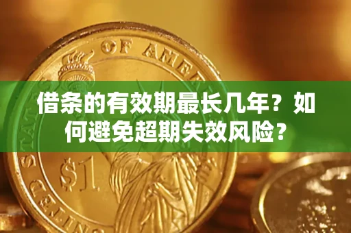 北京借条的有效期最长几年？如何避免超期失效风险？