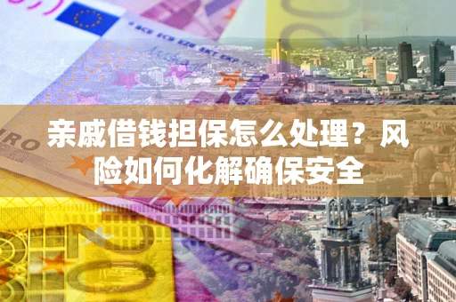 北京亲戚借钱担保怎么处理？风险如何化解确保安全