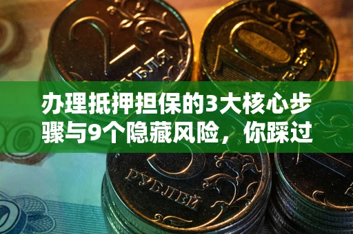 北京办理抵押担保的3大核心步骤与9个隐藏风险，你踩过哪个坑？