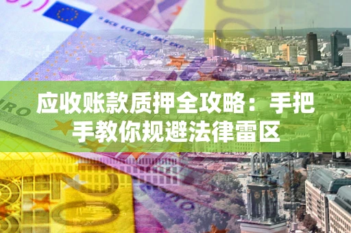 北京应收账款质押全攻略：手把手教你规避法律雷区