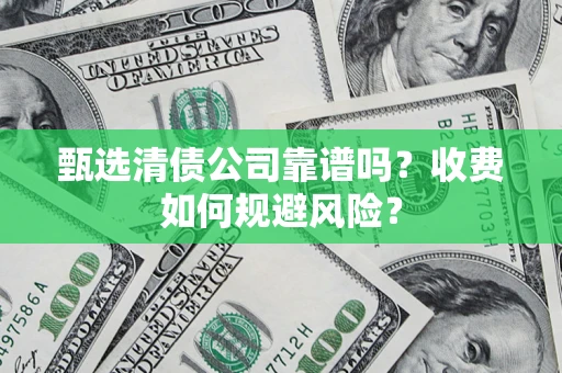 北京甄选清债公司靠谱吗？收费如何规避风险？