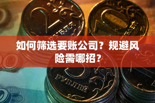 北京如何筛选要账公司？规避风险需哪招？