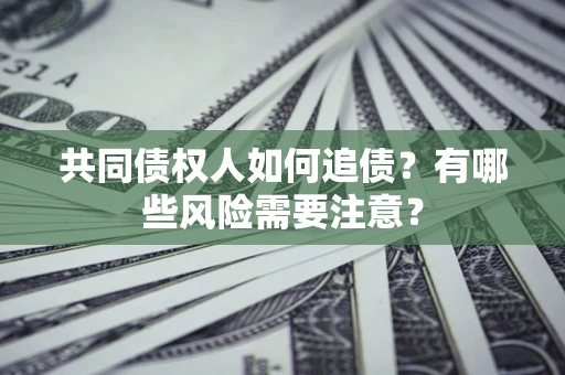 北京共同债权人如何追债？有哪些风险需要注意？