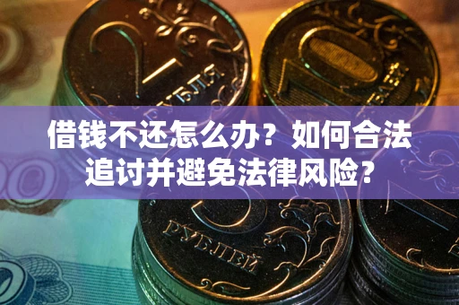 北京借钱不还怎么办？如何合法追讨并避免法律风险？