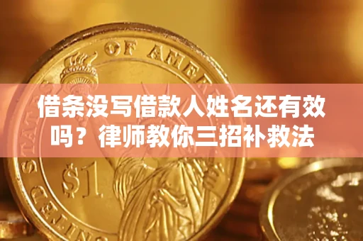 北京借条没写借款人姓名还有效吗？律师教你三招补救法