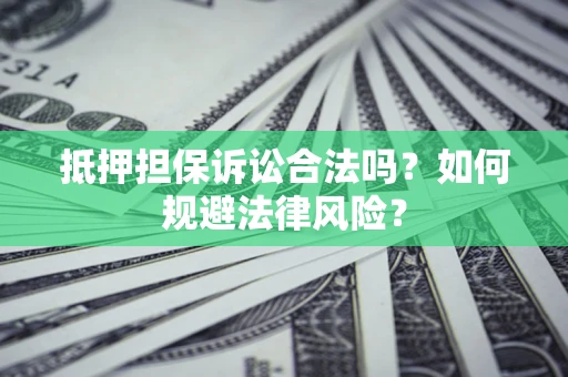 北京抵押担保诉讼合法吗？如何规避法律风险？