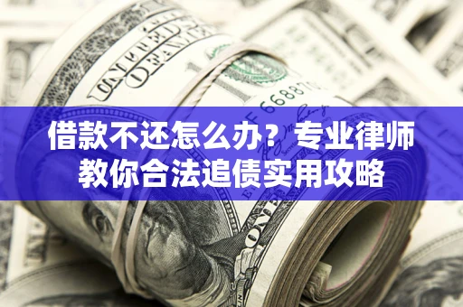 北京借款不还怎么办？专业律师教你合法追债实用攻略