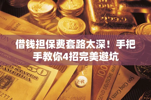 北京借钱担保费套路太深！手把手教你4招完美避坑