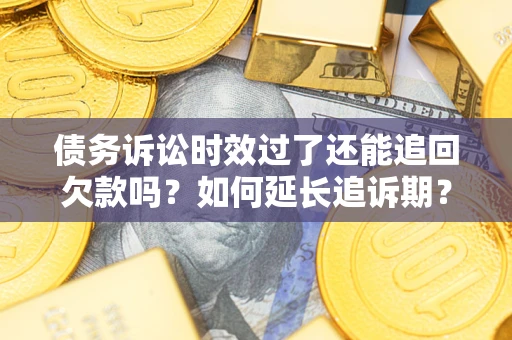 北京债务诉讼时效过了还能追回欠款吗？如何延长追诉期？