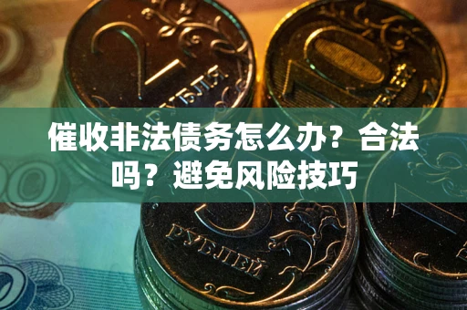 北京催收非法债务怎么办？合法吗？避免风险技巧