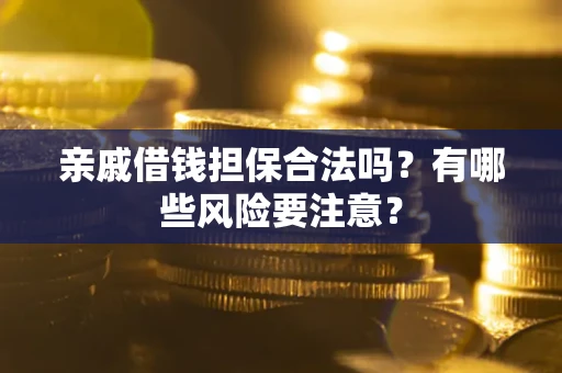 北京亲戚借钱担保合法吗？有哪些风险要注意？