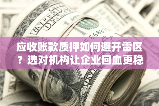 北京应收账款质押如何避开雷区？选对机构让企业回血更稳