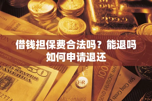 北京借钱担保费合法吗？能退吗如何申请退还