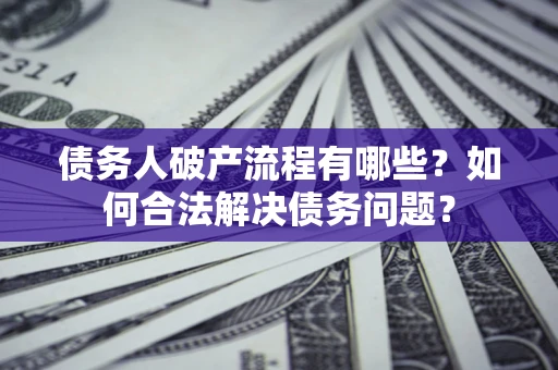 北京债务人破产流程有哪些？如何合法解决债务问题？