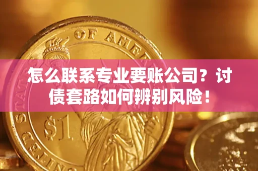 北京怎么联系专业要账公司？讨债套路如何辨别风险！