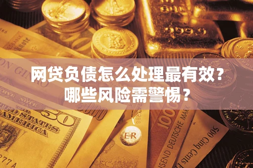 北京网贷负债怎么处理最有效？哪些风险需警惕？