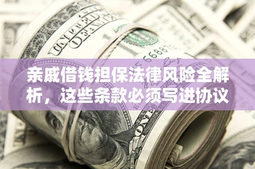 北京亲戚借钱担保法律风险全解析，这些条款必须写进协议