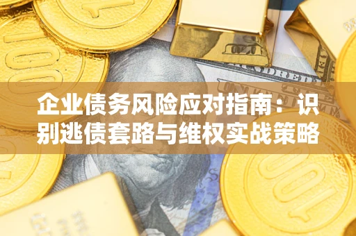 北京企业债务风险应对指南：识别逃债套路与维权实战策略