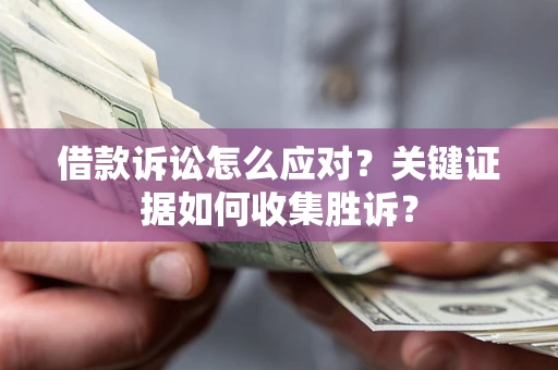 北京借款诉讼怎么应对？关键证据如何收集胜诉？