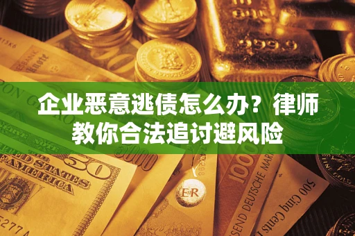 北京企业恶意逃债怎么办？律师教你合法追讨避风险