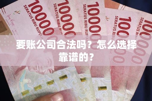 北京要账公司合法吗？怎么选择靠谱的？