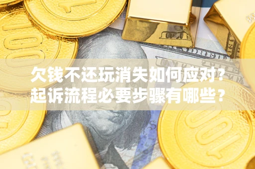 北京欠钱不还玩消失如何应对？起诉流程必要步骤有哪些？