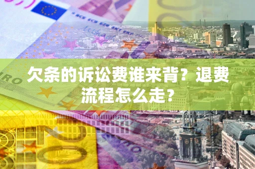 北京欠条的诉讼费谁来背？退费流程怎么走？