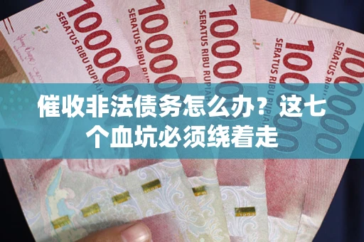 北京催收非法债务怎么办？这七个血坑必须绕着走