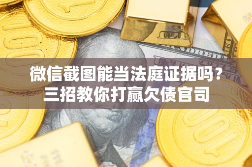 北京微信截图能当法庭证据吗？三招教你打赢欠债官司