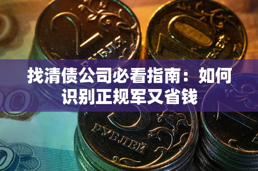 北京找清债公司必看指南：如何识别正规军又省钱