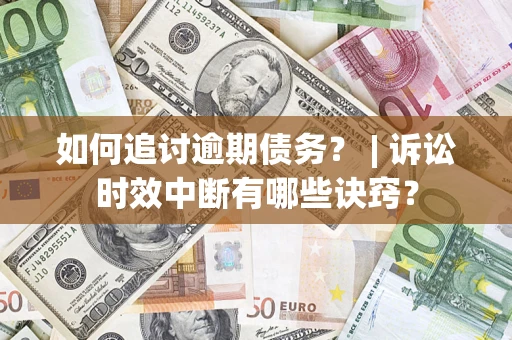 北京如何追讨逾期债务？ | 诉讼时效中断有哪些诀窍？