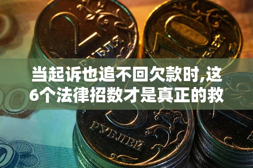 北京当起诉也追不回欠款时,这6个法律招数才是真正的救命稻草