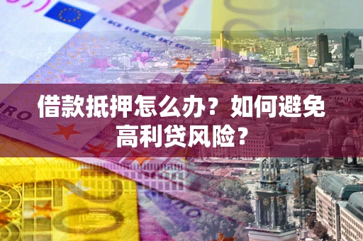 北京借款抵押怎么办？如何避免高利贷风险？