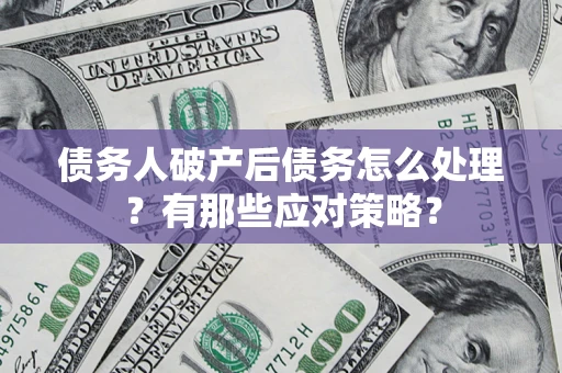 北京债务人破产后债务怎么处理？有那些应对策略？