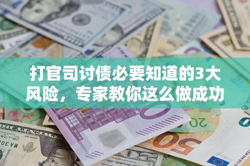 北京打官司讨债必要知道的3大风险，专家教你这么做成功率飙升