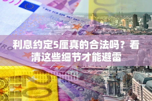 北京利息约定5厘真的合法吗？看清这些细节才能避雷
