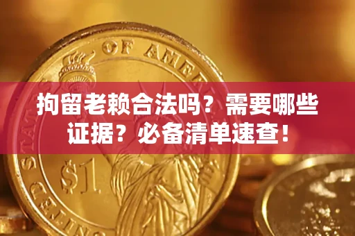 北京拘留老赖合法吗？需要哪些证据？必备清单速查！