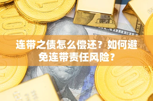 北京连带之债怎么偿还？如何避免连带责任风险？